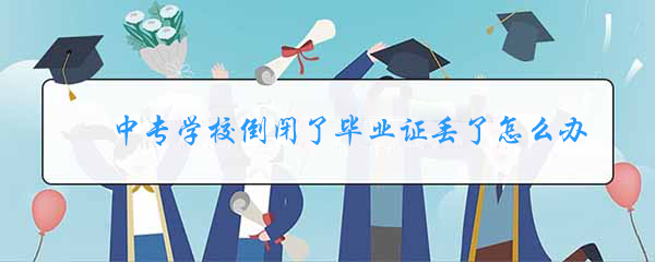 中专学校倒闭后毕业证丢失的解决办法