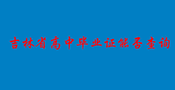 吉林省高中毕业证能否查询