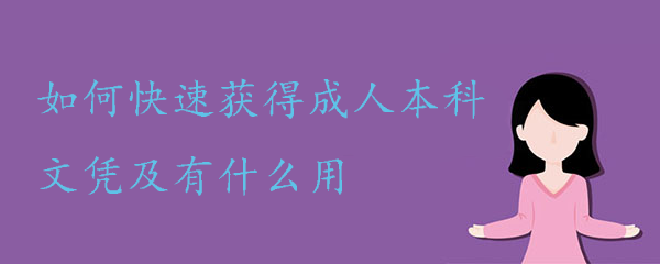 如何快速获得成人本科文凭及有什么用？