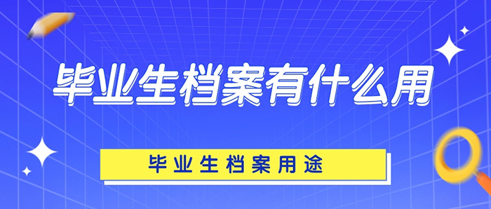 毕业生档案有什么用？不小心弄丢了怎么办？