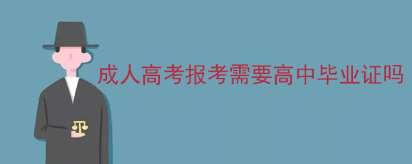 安徽成人高考报考专科需要高中毕业证吗？